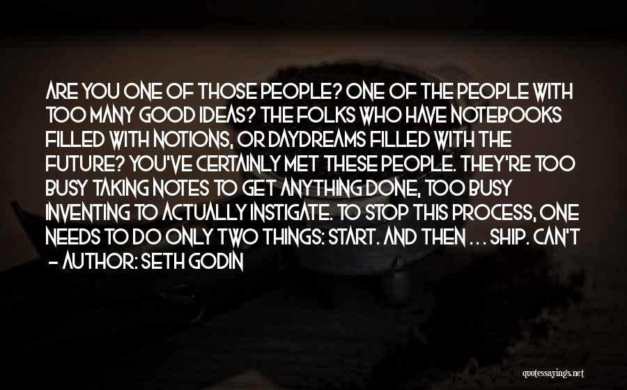 Seth Godin Quotes: Are You One Of Those People? One Of The People With Too Many Good Ideas? The Folks Who Have Notebooks