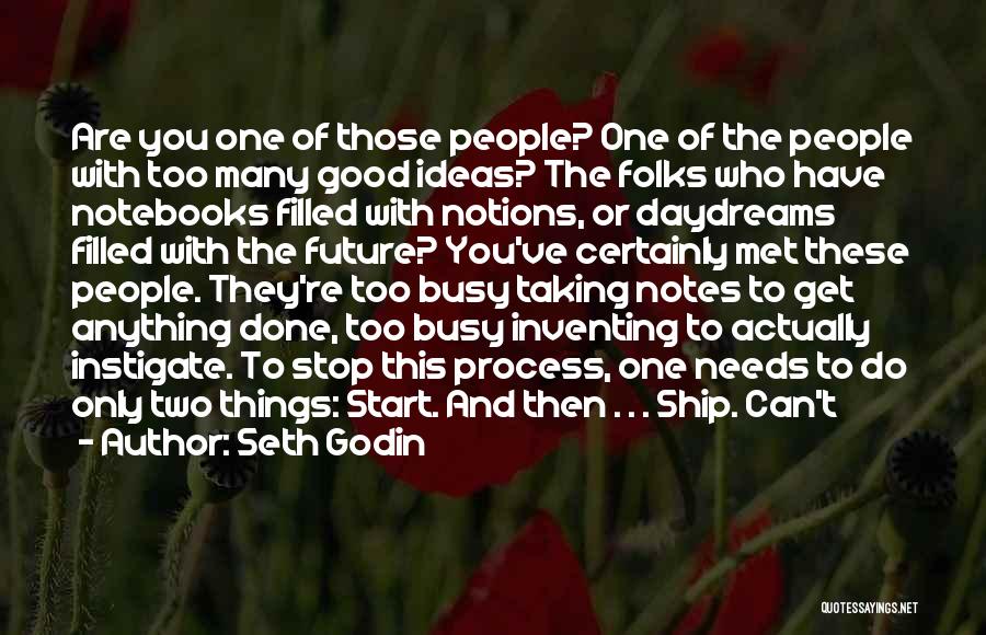 Seth Godin Quotes: Are You One Of Those People? One Of The People With Too Many Good Ideas? The Folks Who Have Notebooks