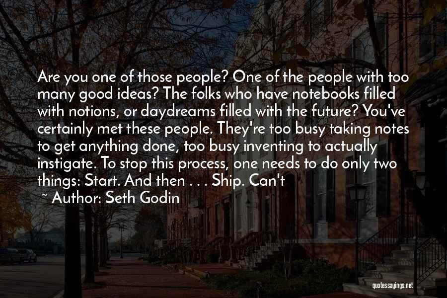 Seth Godin Quotes: Are You One Of Those People? One Of The People With Too Many Good Ideas? The Folks Who Have Notebooks