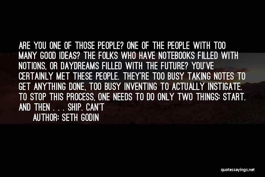 Seth Godin Quotes: Are You One Of Those People? One Of The People With Too Many Good Ideas? The Folks Who Have Notebooks