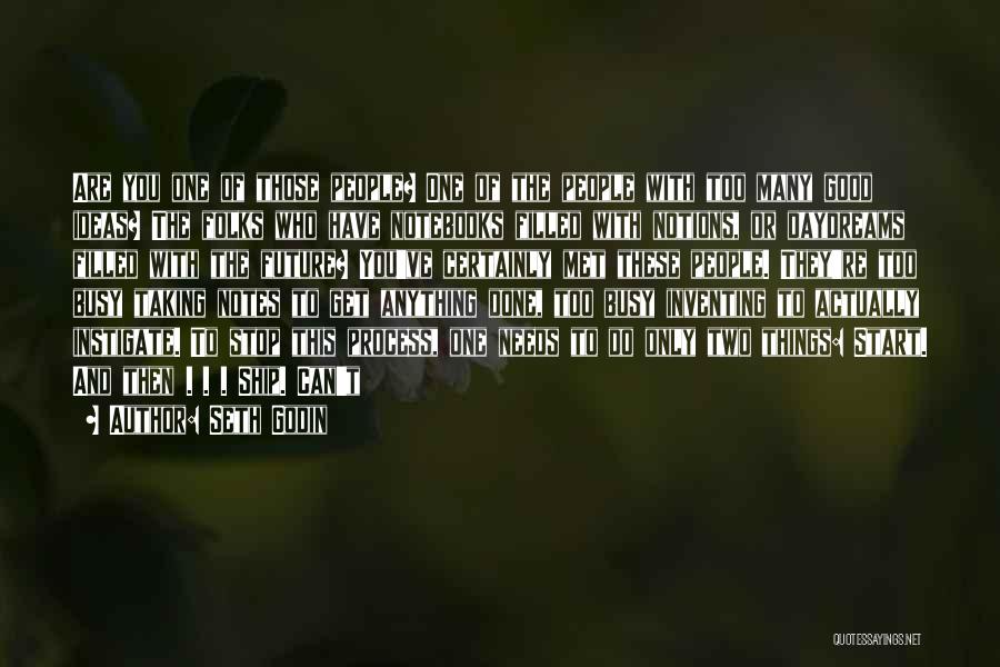 Seth Godin Quotes: Are You One Of Those People? One Of The People With Too Many Good Ideas? The Folks Who Have Notebooks