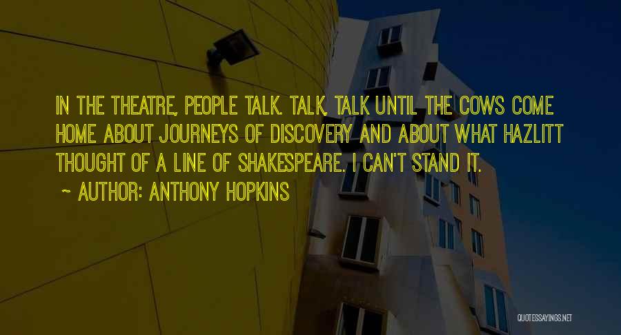 Anthony Hopkins Quotes: In The Theatre, People Talk. Talk, Talk Until The Cows Come Home About Journeys Of Discovery And About What Hazlitt