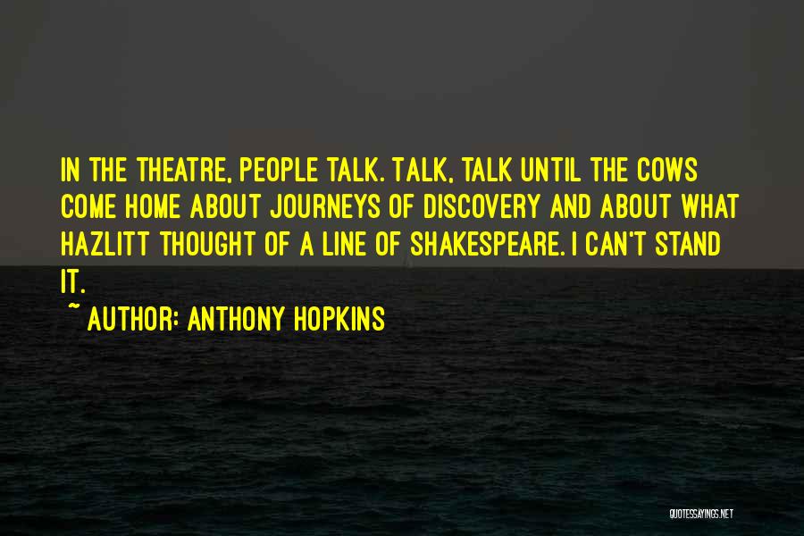 Anthony Hopkins Quotes: In The Theatre, People Talk. Talk, Talk Until The Cows Come Home About Journeys Of Discovery And About What Hazlitt