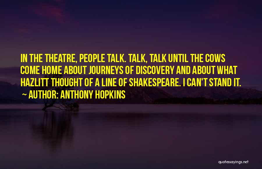 Anthony Hopkins Quotes: In The Theatre, People Talk. Talk, Talk Until The Cows Come Home About Journeys Of Discovery And About What Hazlitt