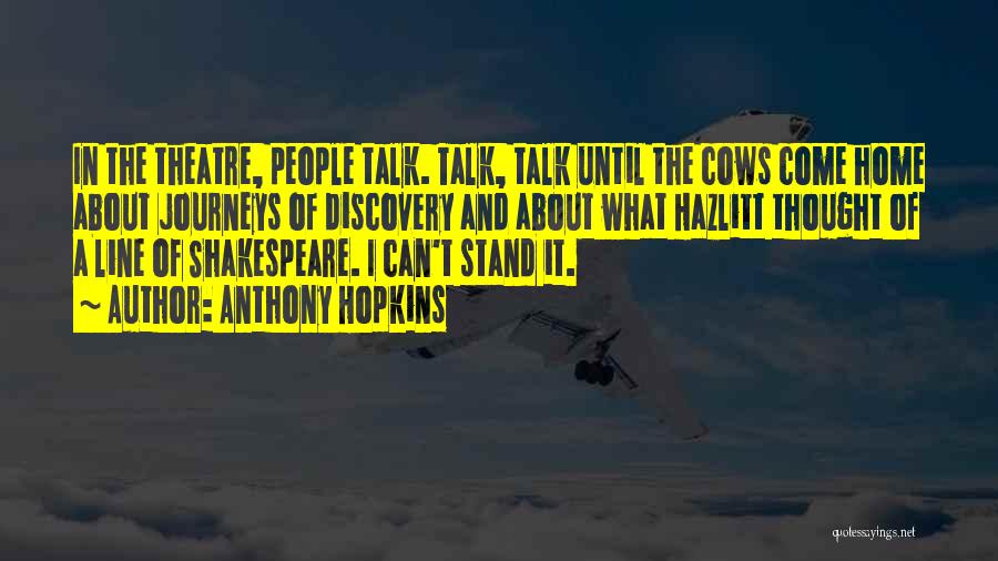 Anthony Hopkins Quotes: In The Theatre, People Talk. Talk, Talk Until The Cows Come Home About Journeys Of Discovery And About What Hazlitt