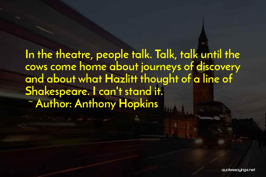 Anthony Hopkins Quotes: In The Theatre, People Talk. Talk, Talk Until The Cows Come Home About Journeys Of Discovery And About What Hazlitt