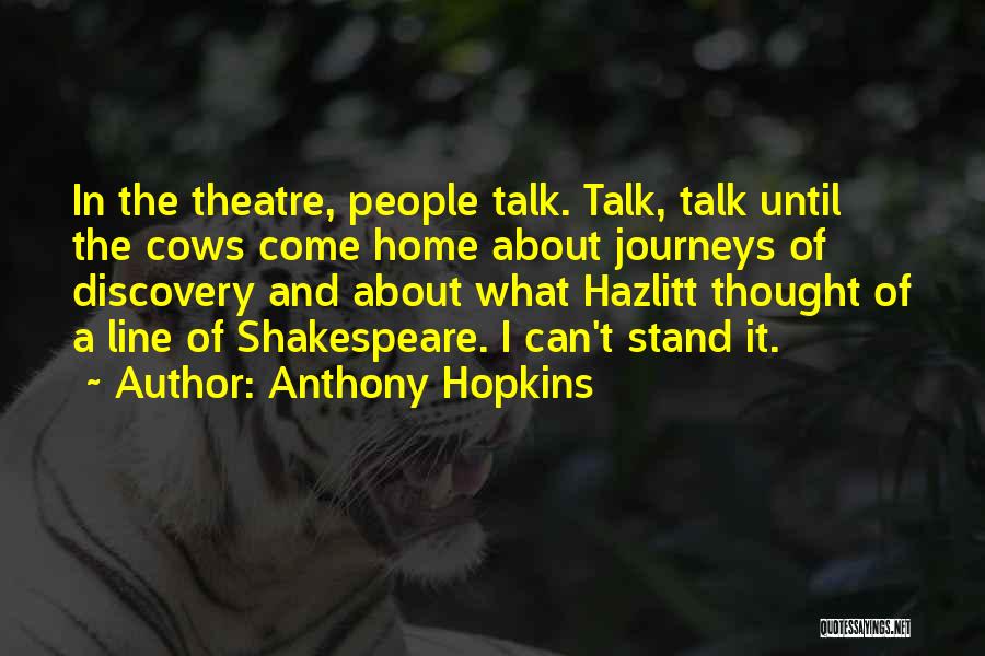 Anthony Hopkins Quotes: In The Theatre, People Talk. Talk, Talk Until The Cows Come Home About Journeys Of Discovery And About What Hazlitt
