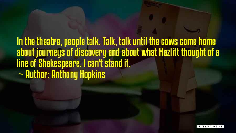 Anthony Hopkins Quotes: In The Theatre, People Talk. Talk, Talk Until The Cows Come Home About Journeys Of Discovery And About What Hazlitt