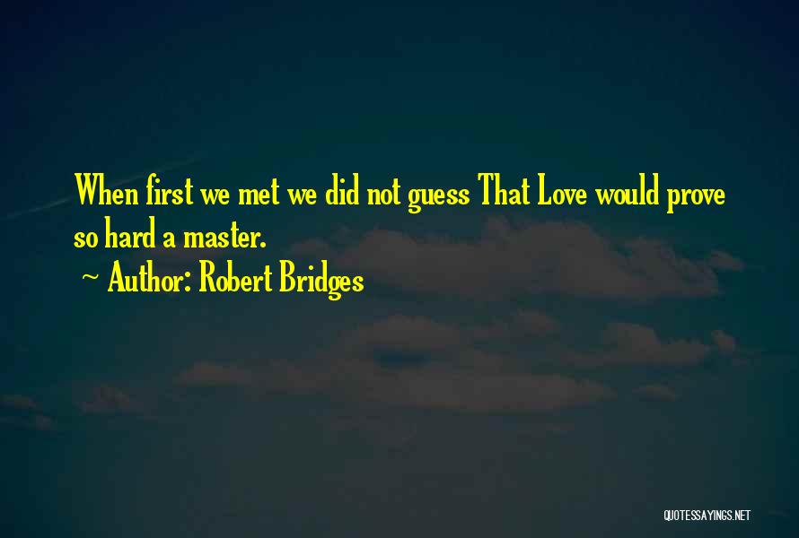 Robert Bridges Quotes: When First We Met We Did Not Guess That Love Would Prove So Hard A Master.