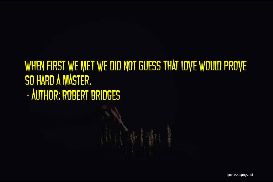 Robert Bridges Quotes: When First We Met We Did Not Guess That Love Would Prove So Hard A Master.