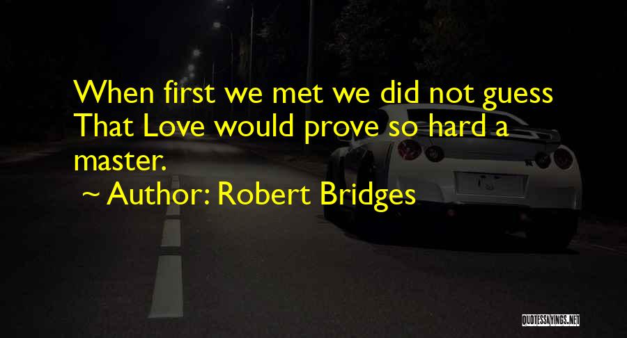 Robert Bridges Quotes: When First We Met We Did Not Guess That Love Would Prove So Hard A Master.