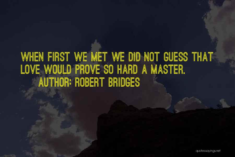 Robert Bridges Quotes: When First We Met We Did Not Guess That Love Would Prove So Hard A Master.