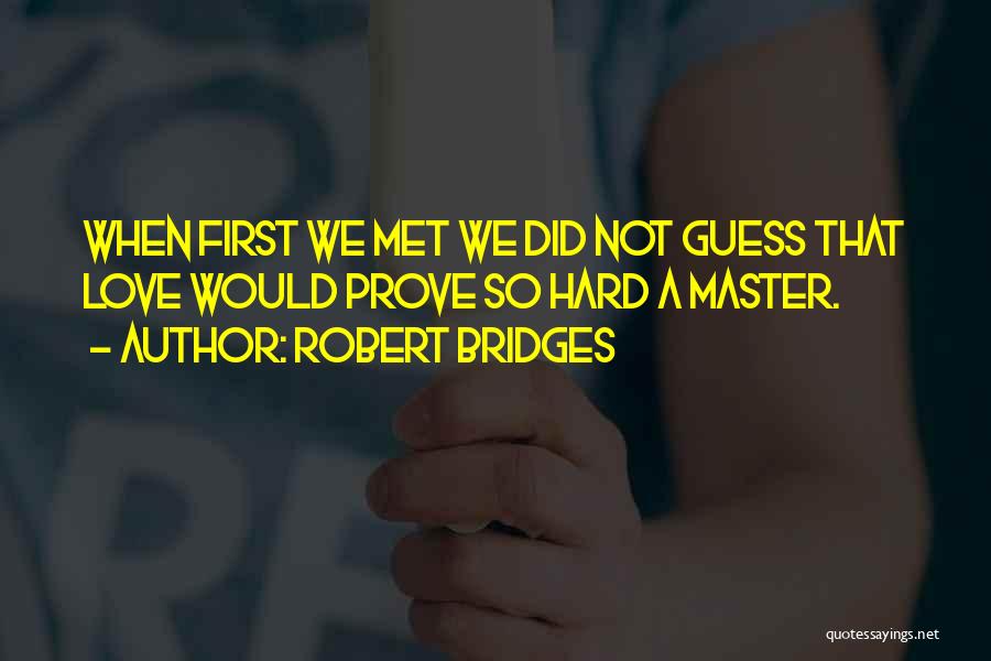 Robert Bridges Quotes: When First We Met We Did Not Guess That Love Would Prove So Hard A Master.