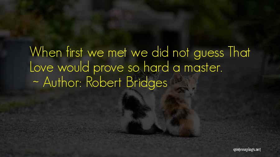 Robert Bridges Quotes: When First We Met We Did Not Guess That Love Would Prove So Hard A Master.