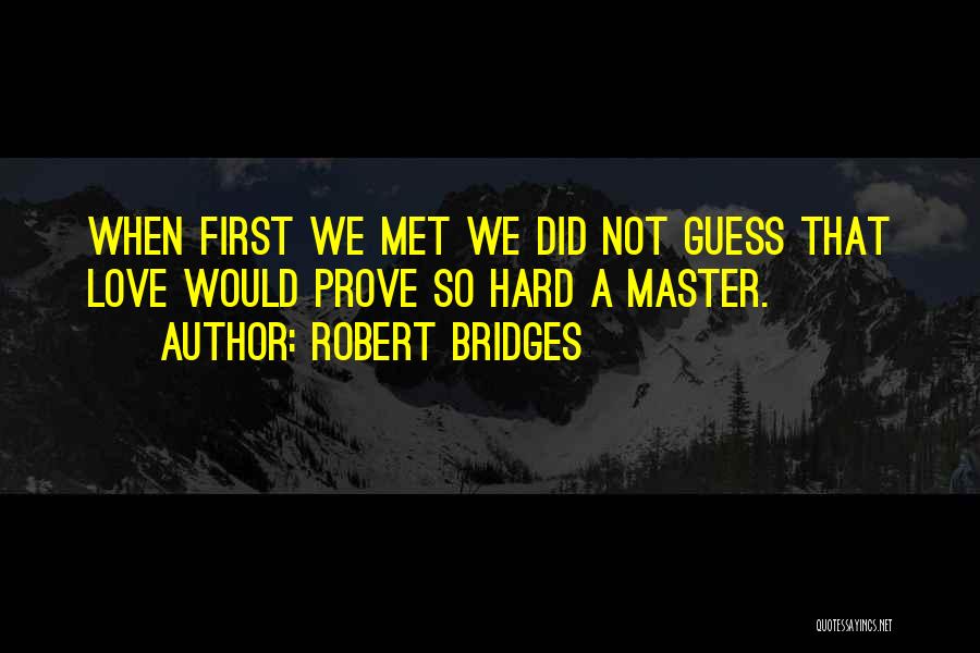 Robert Bridges Quotes: When First We Met We Did Not Guess That Love Would Prove So Hard A Master.
