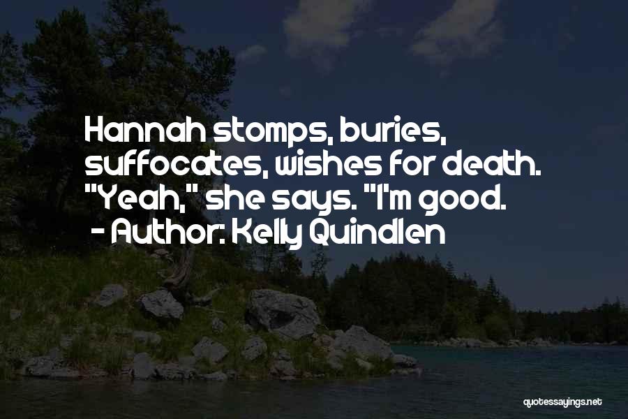 Kelly Quindlen Quotes: Hannah Stomps, Buries, Suffocates, Wishes For Death. Yeah, She Says. I'm Good.