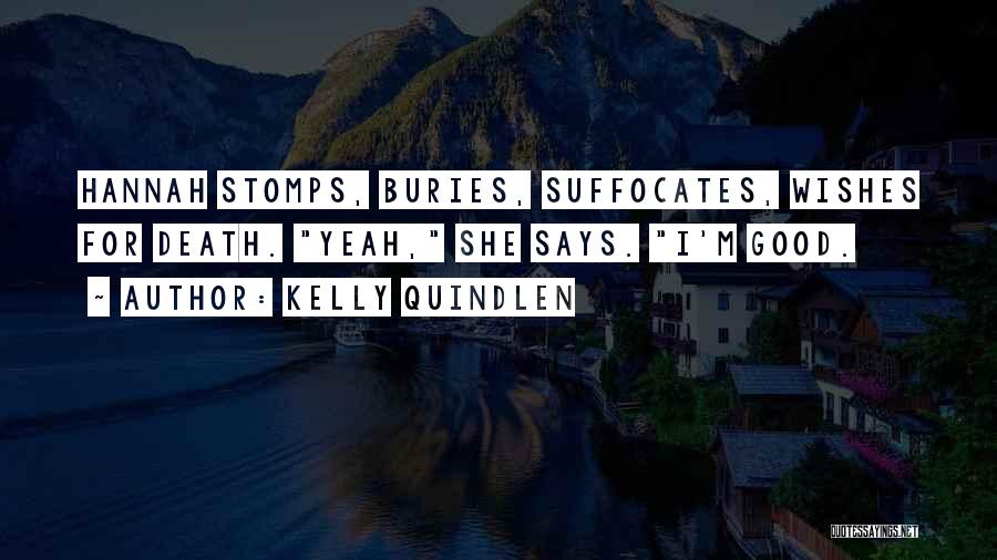 Kelly Quindlen Quotes: Hannah Stomps, Buries, Suffocates, Wishes For Death. Yeah, She Says. I'm Good.