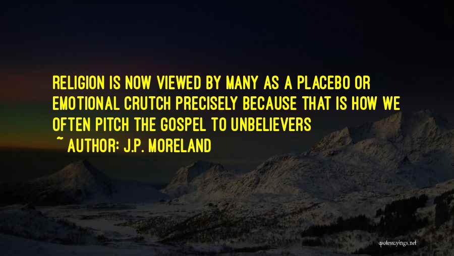 J.P. Moreland Quotes: Religion Is Now Viewed By Many As A Placebo Or Emotional Crutch Precisely Because That Is How We Often Pitch