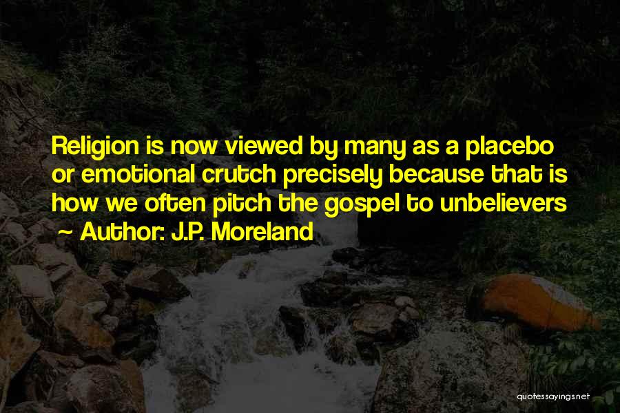 J.P. Moreland Quotes: Religion Is Now Viewed By Many As A Placebo Or Emotional Crutch Precisely Because That Is How We Often Pitch