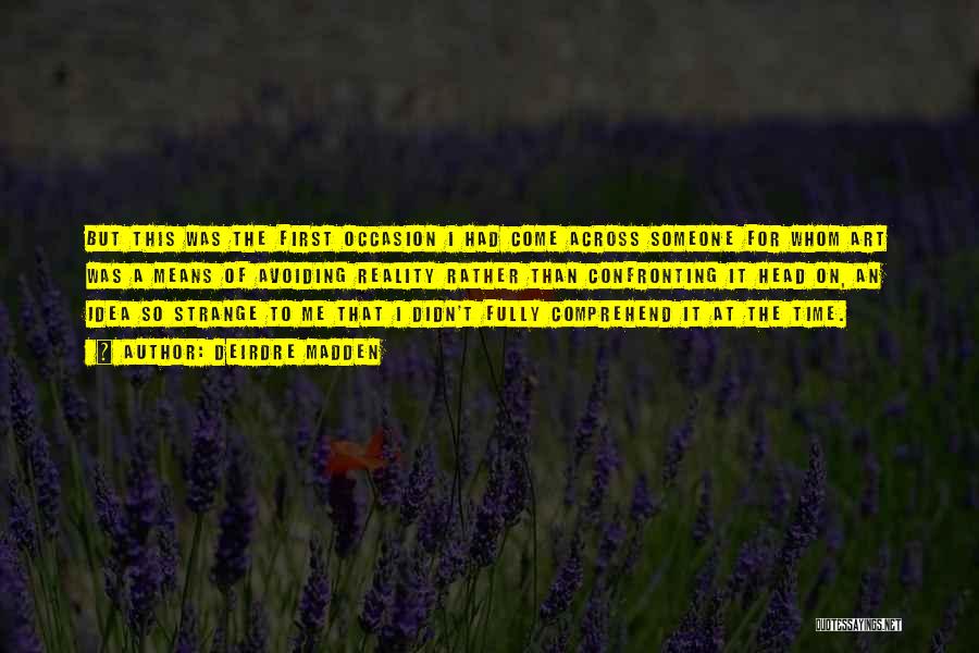 Deirdre Madden Quotes: But This Was The First Occasion I Had Come Across Someone For Whom Art Was A Means Of Avoiding Reality