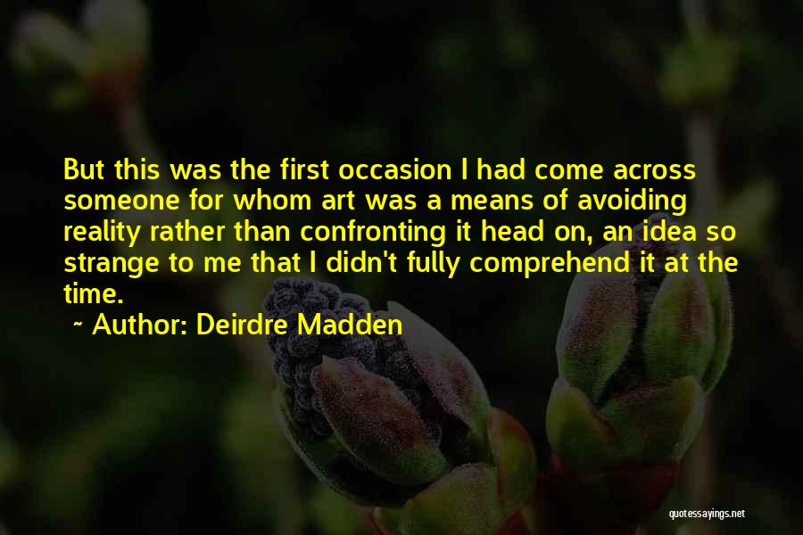 Deirdre Madden Quotes: But This Was The First Occasion I Had Come Across Someone For Whom Art Was A Means Of Avoiding Reality