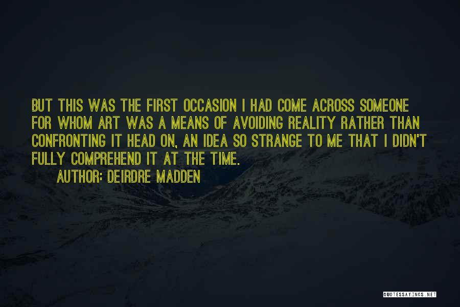 Deirdre Madden Quotes: But This Was The First Occasion I Had Come Across Someone For Whom Art Was A Means Of Avoiding Reality