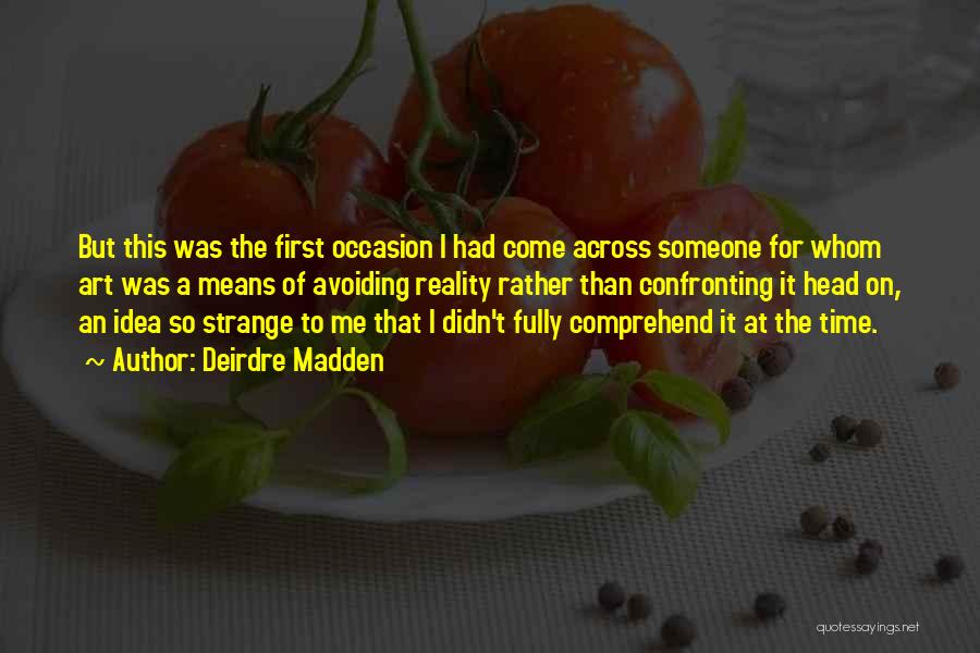 Deirdre Madden Quotes: But This Was The First Occasion I Had Come Across Someone For Whom Art Was A Means Of Avoiding Reality