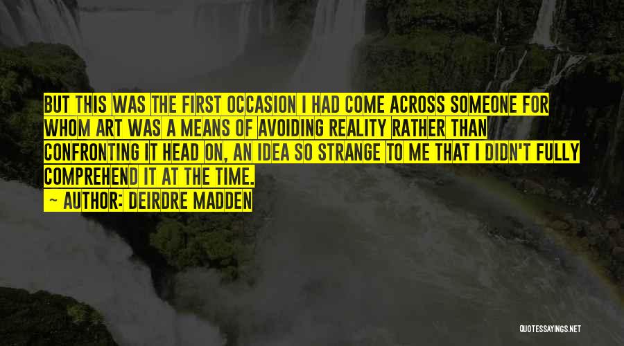 Deirdre Madden Quotes: But This Was The First Occasion I Had Come Across Someone For Whom Art Was A Means Of Avoiding Reality
