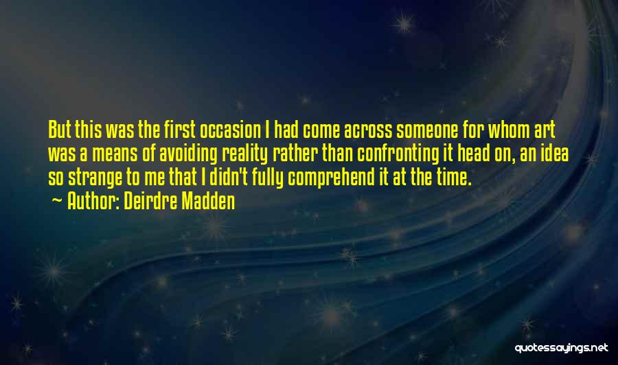 Deirdre Madden Quotes: But This Was The First Occasion I Had Come Across Someone For Whom Art Was A Means Of Avoiding Reality