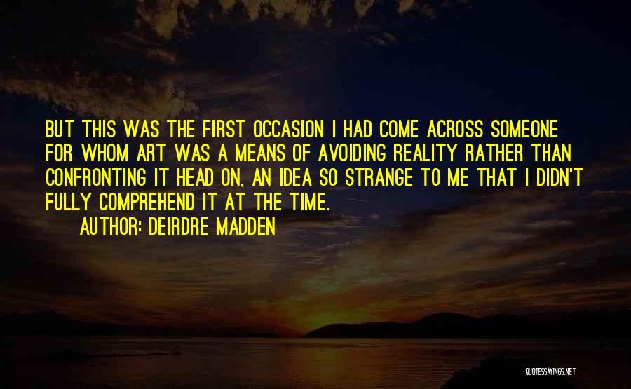 Deirdre Madden Quotes: But This Was The First Occasion I Had Come Across Someone For Whom Art Was A Means Of Avoiding Reality