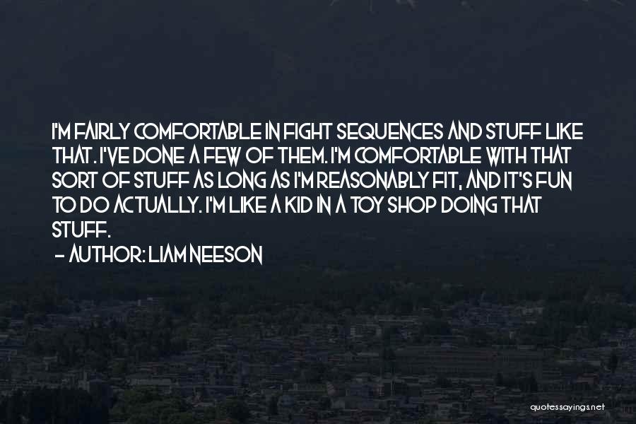 Liam Neeson Quotes: I'm Fairly Comfortable In Fight Sequences And Stuff Like That. I've Done A Few Of Them. I'm Comfortable With That