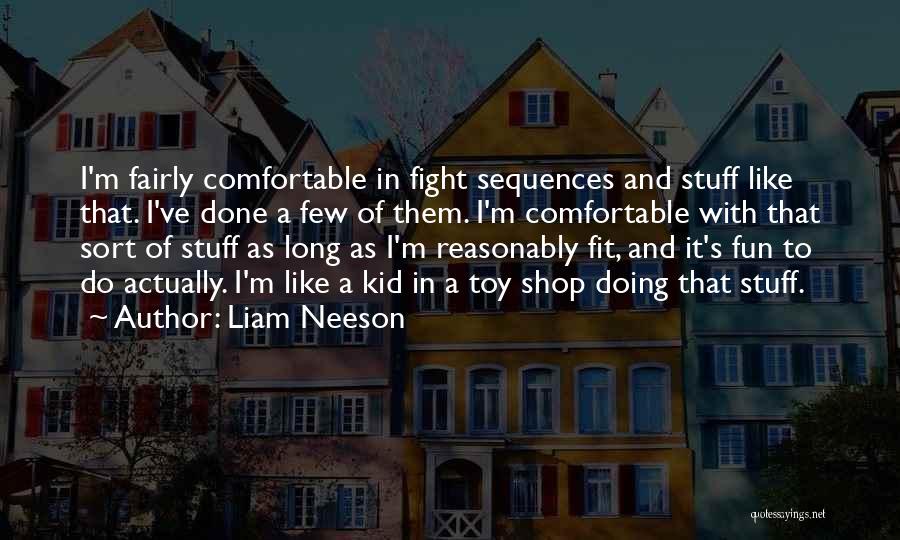 Liam Neeson Quotes: I'm Fairly Comfortable In Fight Sequences And Stuff Like That. I've Done A Few Of Them. I'm Comfortable With That