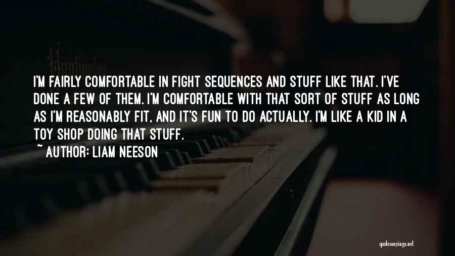 Liam Neeson Quotes: I'm Fairly Comfortable In Fight Sequences And Stuff Like That. I've Done A Few Of Them. I'm Comfortable With That