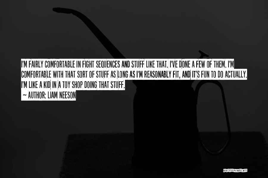 Liam Neeson Quotes: I'm Fairly Comfortable In Fight Sequences And Stuff Like That. I've Done A Few Of Them. I'm Comfortable With That