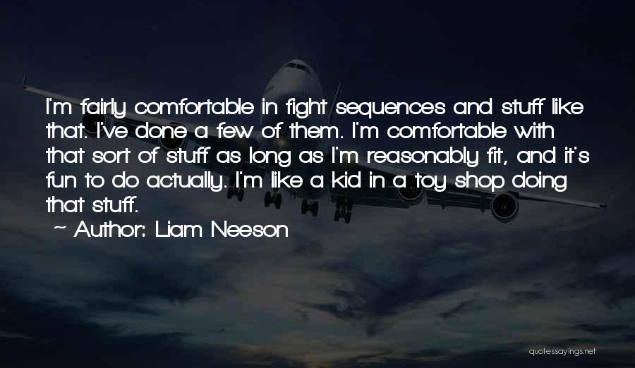 Liam Neeson Quotes: I'm Fairly Comfortable In Fight Sequences And Stuff Like That. I've Done A Few Of Them. I'm Comfortable With That
