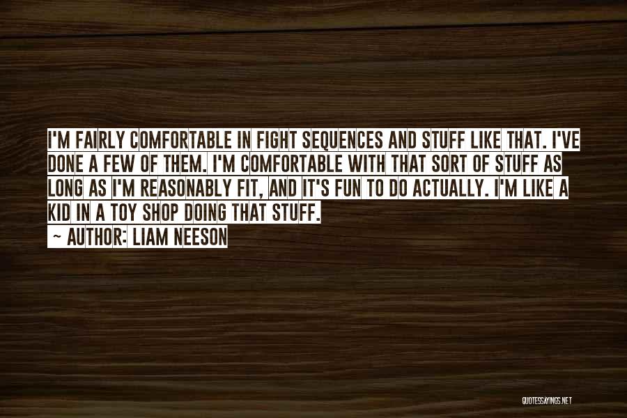 Liam Neeson Quotes: I'm Fairly Comfortable In Fight Sequences And Stuff Like That. I've Done A Few Of Them. I'm Comfortable With That