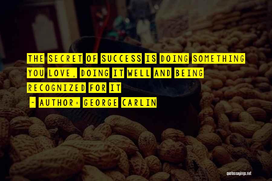 George Carlin Quotes: The Secret Of Success Is Doing Something You Love, Doing It Well And Being Recognized For It