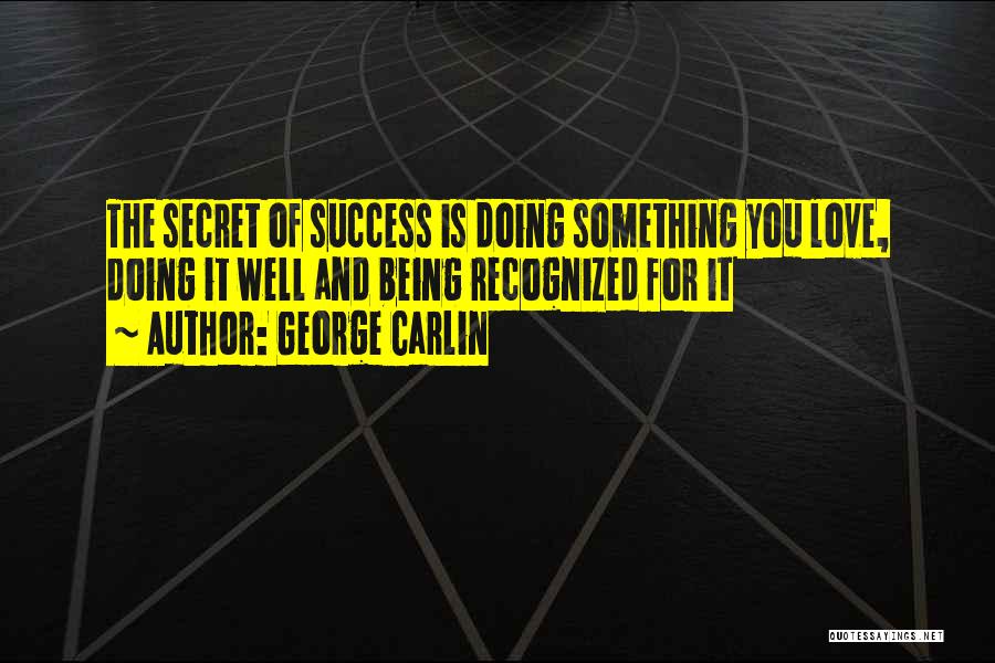 George Carlin Quotes: The Secret Of Success Is Doing Something You Love, Doing It Well And Being Recognized For It