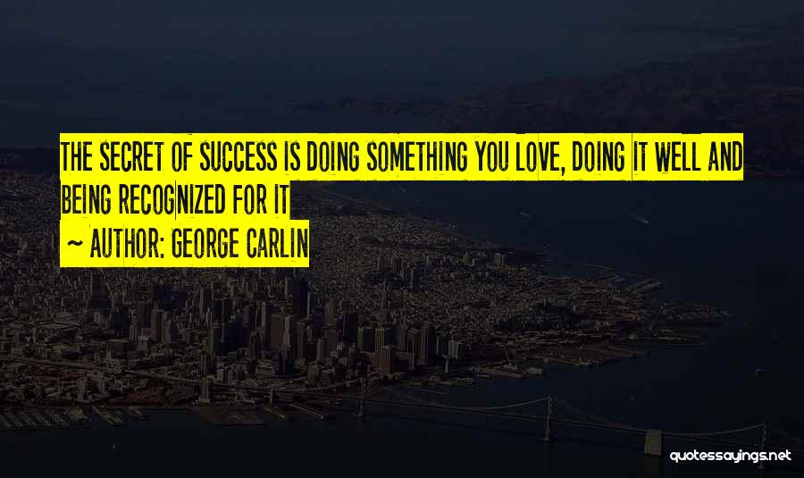 George Carlin Quotes: The Secret Of Success Is Doing Something You Love, Doing It Well And Being Recognized For It