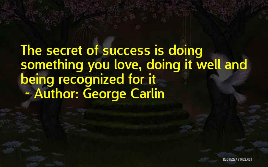 George Carlin Quotes: The Secret Of Success Is Doing Something You Love, Doing It Well And Being Recognized For It