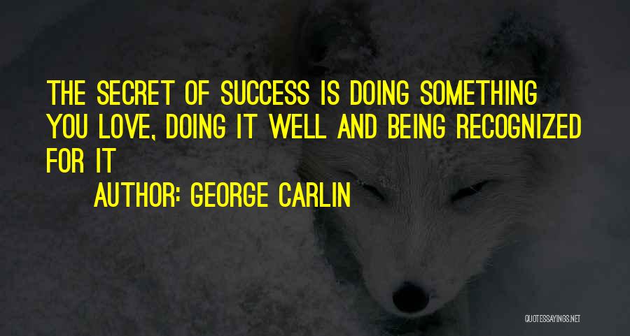 George Carlin Quotes: The Secret Of Success Is Doing Something You Love, Doing It Well And Being Recognized For It