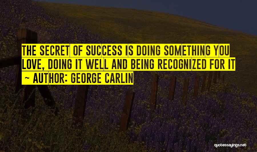 George Carlin Quotes: The Secret Of Success Is Doing Something You Love, Doing It Well And Being Recognized For It