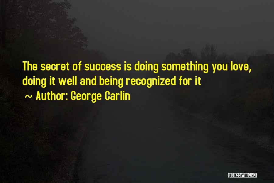 George Carlin Quotes: The Secret Of Success Is Doing Something You Love, Doing It Well And Being Recognized For It