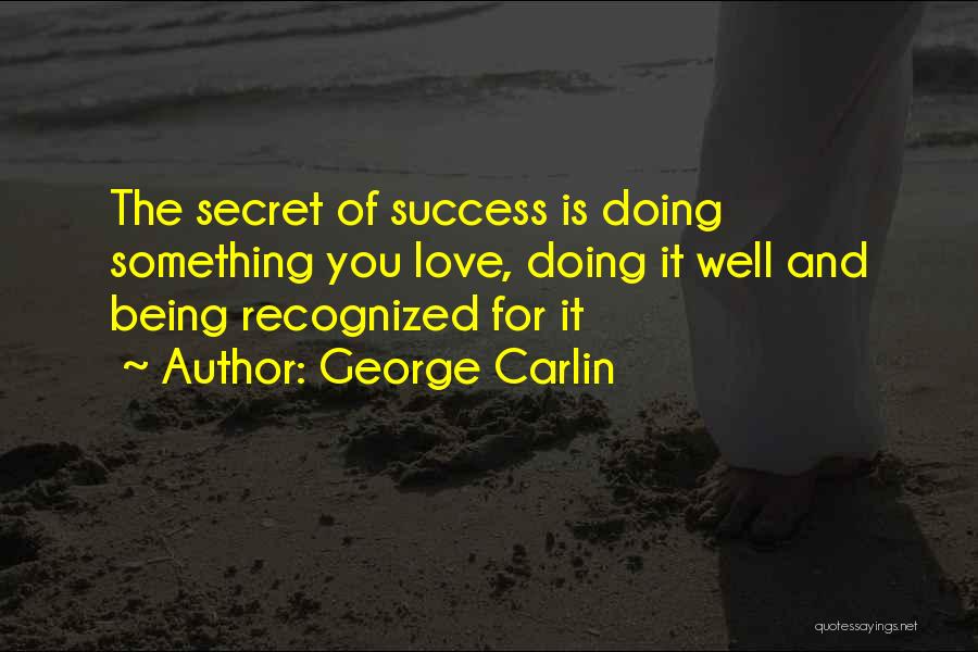George Carlin Quotes: The Secret Of Success Is Doing Something You Love, Doing It Well And Being Recognized For It