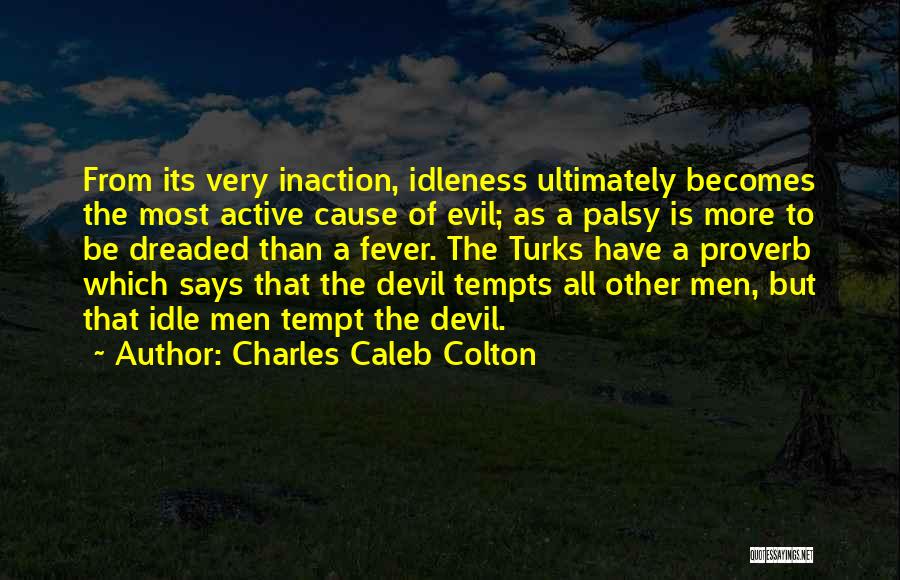 Charles Caleb Colton Quotes: From Its Very Inaction, Idleness Ultimately Becomes The Most Active Cause Of Evil; As A Palsy Is More To Be