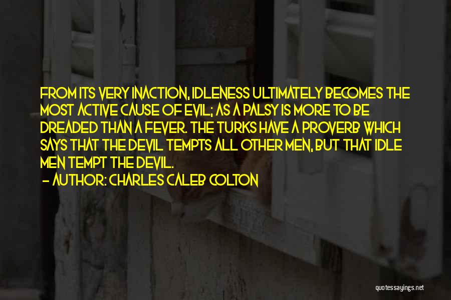 Charles Caleb Colton Quotes: From Its Very Inaction, Idleness Ultimately Becomes The Most Active Cause Of Evil; As A Palsy Is More To Be