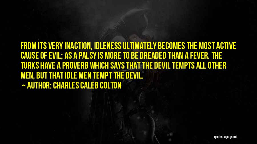 Charles Caleb Colton Quotes: From Its Very Inaction, Idleness Ultimately Becomes The Most Active Cause Of Evil; As A Palsy Is More To Be