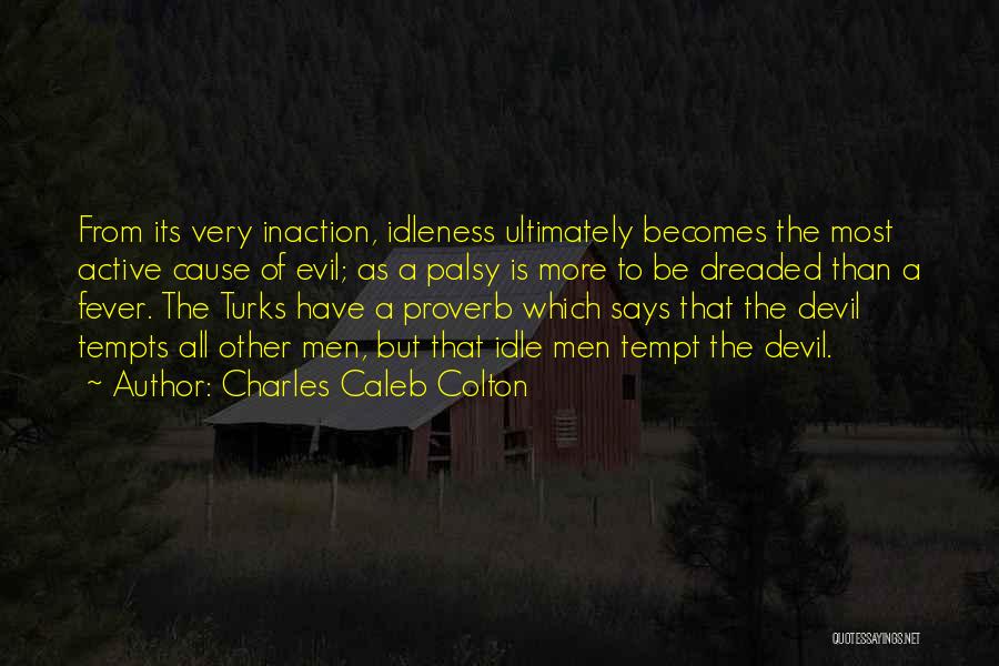 Charles Caleb Colton Quotes: From Its Very Inaction, Idleness Ultimately Becomes The Most Active Cause Of Evil; As A Palsy Is More To Be