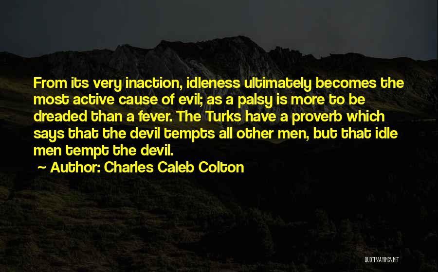 Charles Caleb Colton Quotes: From Its Very Inaction, Idleness Ultimately Becomes The Most Active Cause Of Evil; As A Palsy Is More To Be