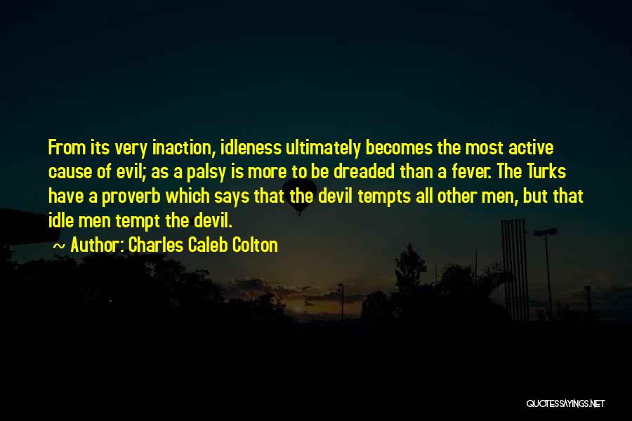 Charles Caleb Colton Quotes: From Its Very Inaction, Idleness Ultimately Becomes The Most Active Cause Of Evil; As A Palsy Is More To Be